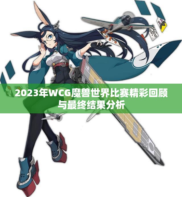 2023年WCG魔兽世界比赛精彩回顾与最终结果分析