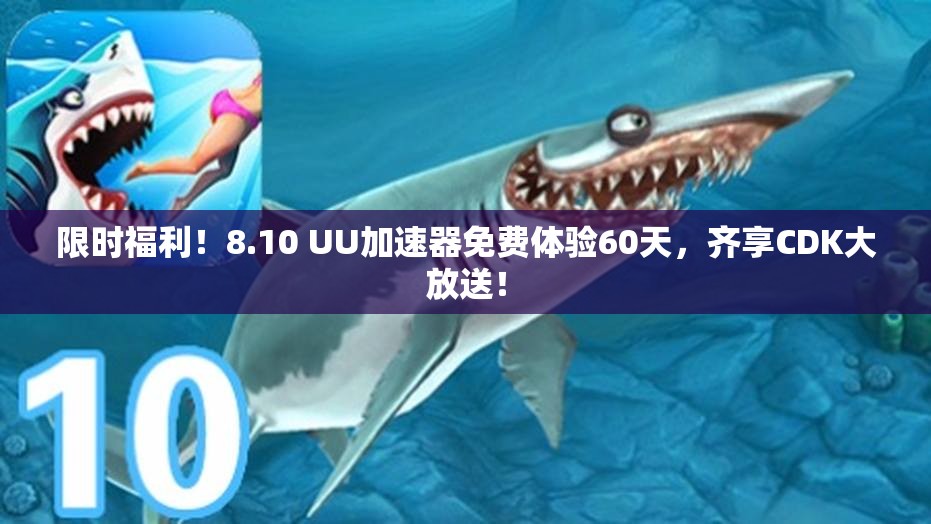 限时福利！8.10 UU加速器免费体验60天，齐享CDK大放送！