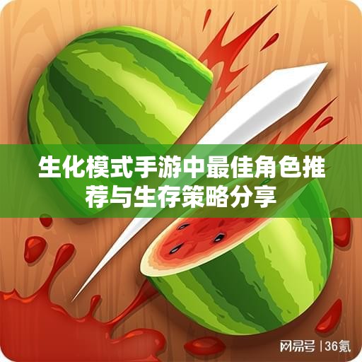 生化模式手游中最佳角色推荐与生存策略分享