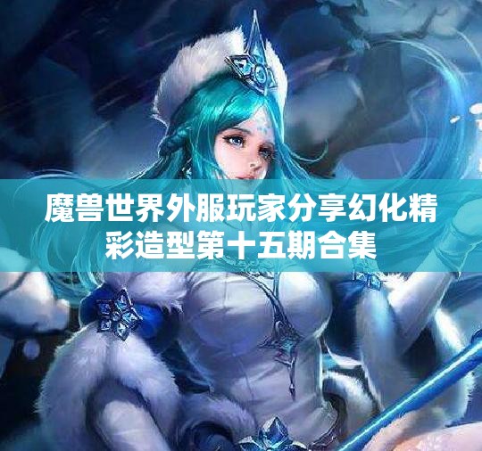 魔兽世界外服玩家分享幻化精彩造型第十五期合集