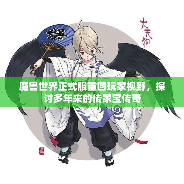 魔兽世界正式服重回玩家视野，探讨多年来的传家宝传奇