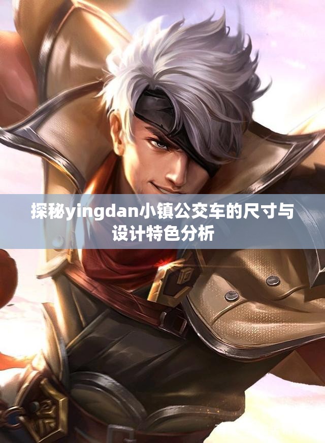 探秘yingdan小镇公交车的尺寸与设计特色分析