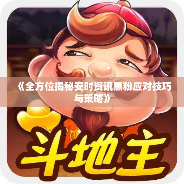 《全方位揭秘安时资讯黑粉应对技巧与策略》