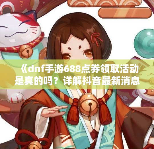 《dnf手游688点券领取活动是真的吗？详解抖音最新消息》