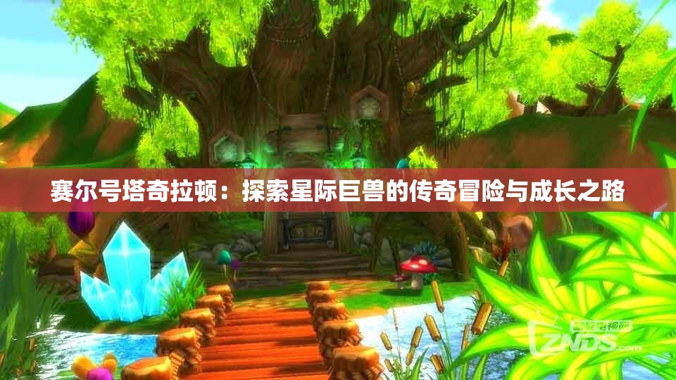 赛尔号塔奇拉顿：探索星际巨兽的传奇冒险与成长之路