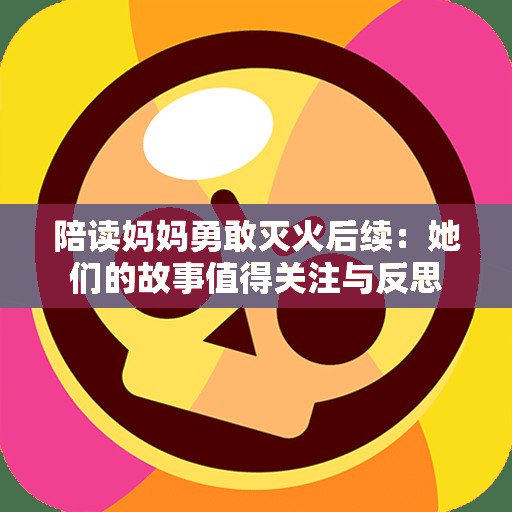 陪读妈妈勇敢灭火后续：她们的故事值得关注与反思