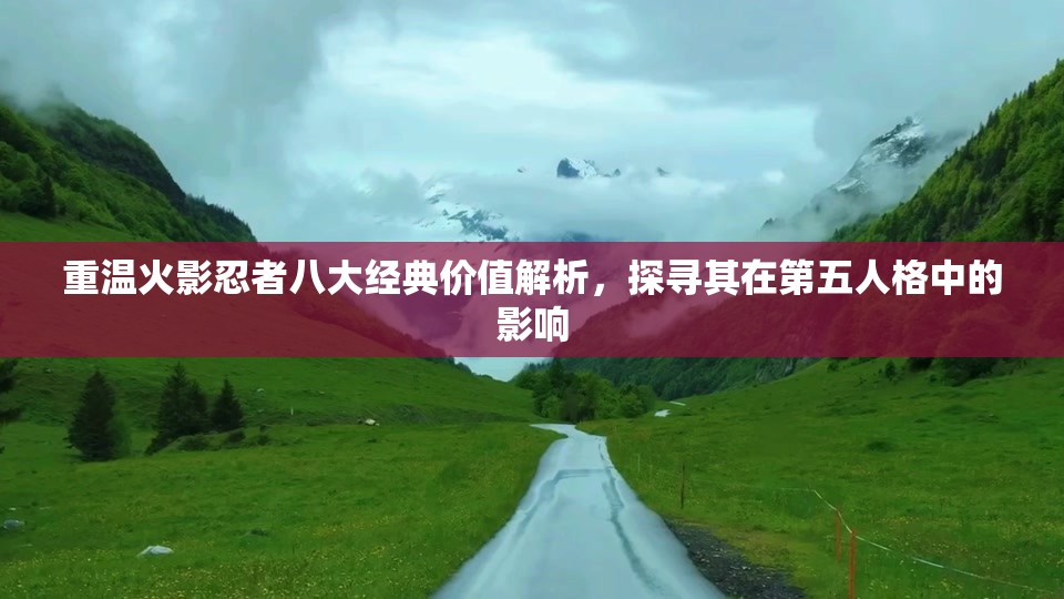 重温火影忍者八大经典价值解析，探寻其在第五人格中的影响