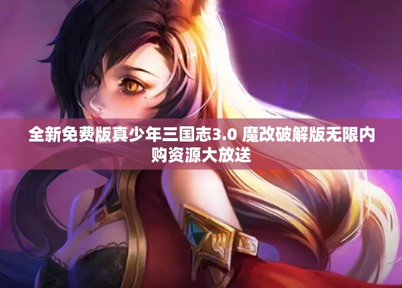 全新免费版真少年三国志3.0 魔改破解版无限内购资源大放送