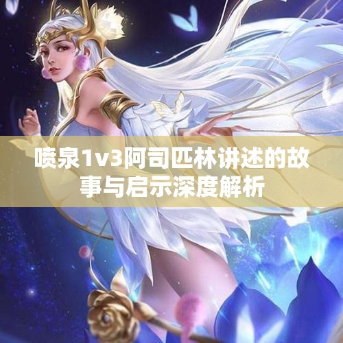 喷泉1v3阿司匹林讲述的故事与启示深度解析