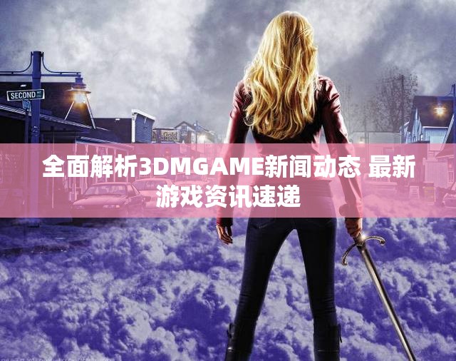 全面解析3DMGAME新闻动态 最新游戏资讯速递