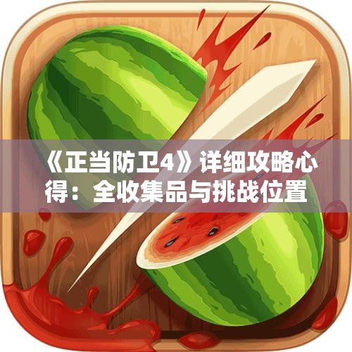 《正当防卫4》详细攻略心得：全收集品与挑战位置一览