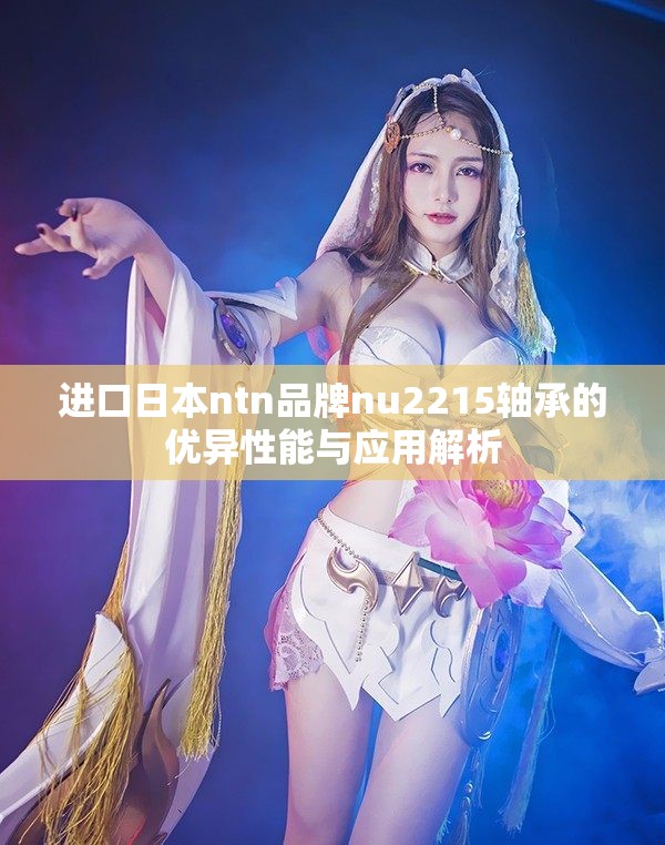 进口日本ntn品牌nu2215轴承的优异性能与应用解析