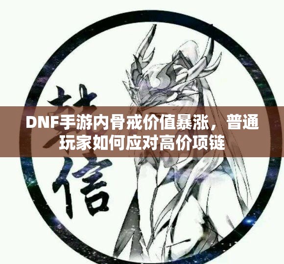 DNF手游内骨戒价值暴涨，普通玩家如何应对高价项链