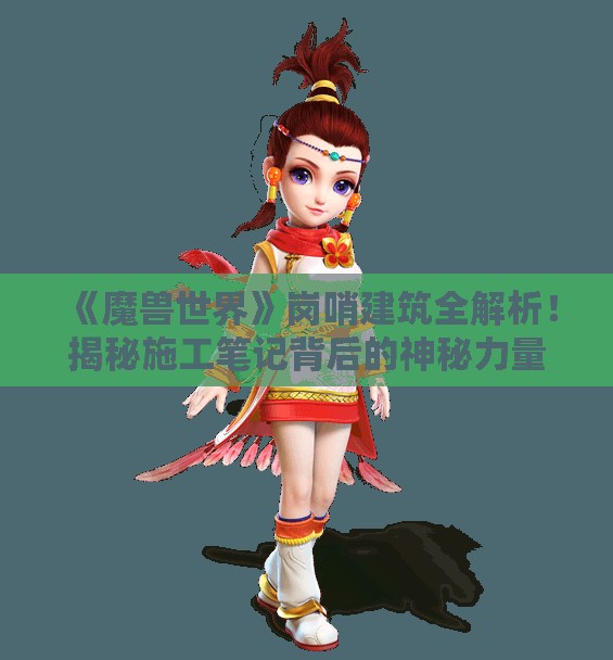 《魔兽世界》岗哨建筑全解析！揭秘施工笔记背后的神秘力量