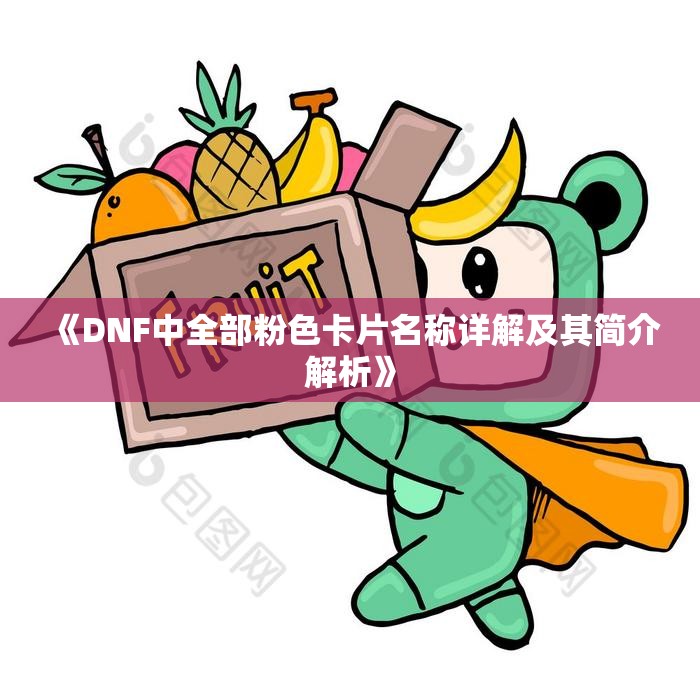 《DNF中全部粉色卡片名称详解及其简介解析》