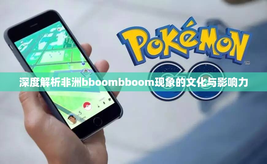 深度解析非洲bboombboom现象的文化与影响力