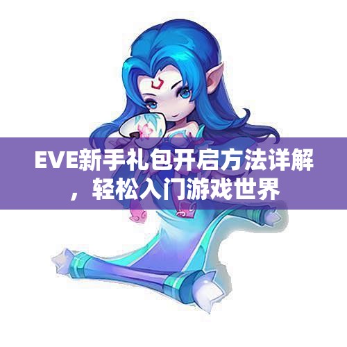 EVE新手礼包开启方法详解，轻松入门游戏世界