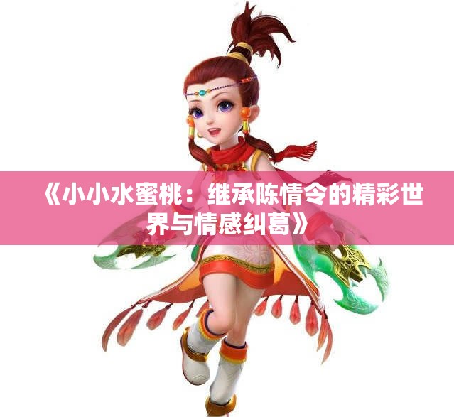 《小小水蜜桃：继承陈情令的精彩世界与情感纠葛》