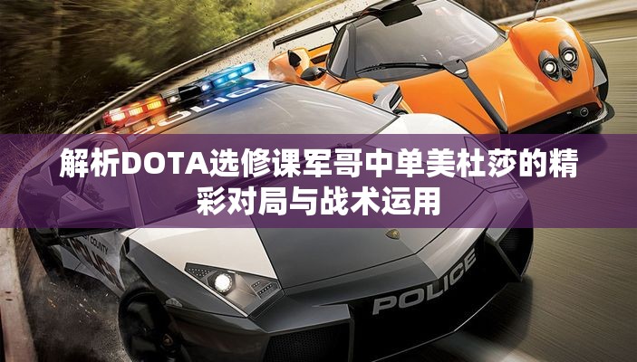 解析DOTA选修课军哥中单美杜莎的精彩对局与战术运用