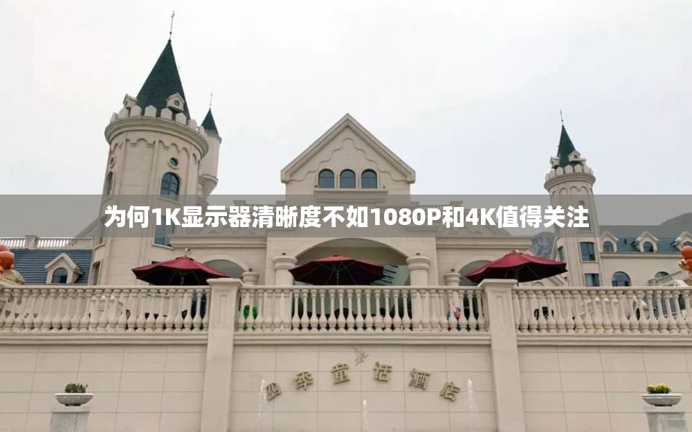 为何1K显示器清晰度不如1080P和4K值得关注