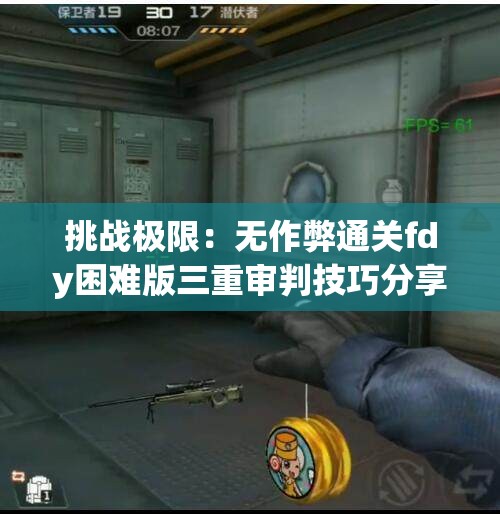 挑战极限：无作弊通关fdy困难版三重审判技巧分享