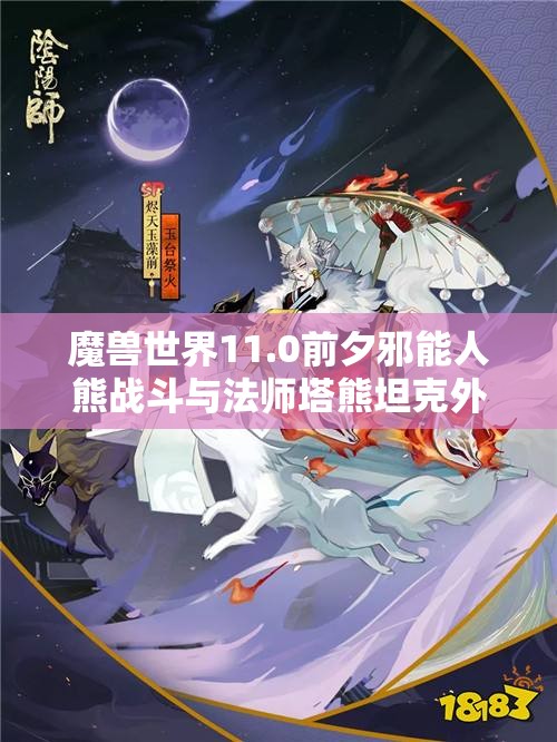 魔兽世界11.0前夕邪能人熊战斗与法师塔熊坦克外观幻化攻略解析