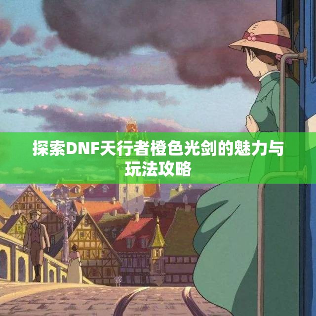 探索DNF天行者橙色光剑的魅力与玩法攻略