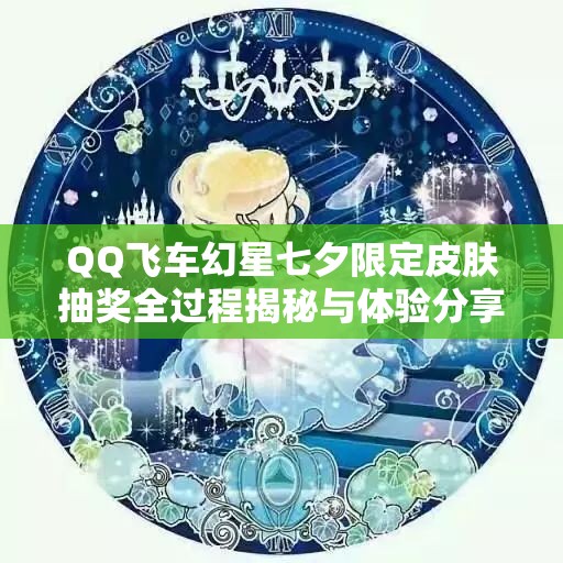 QQ飞车幻星七夕限定皮肤抽奖全过程揭秘与体验分享