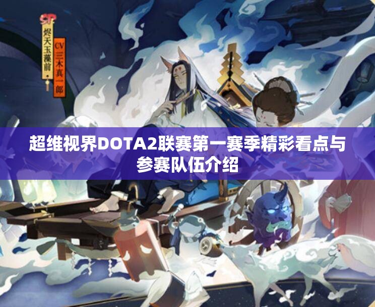 超维视界DOTA2联赛第一赛季精彩看点与参赛队伍介绍