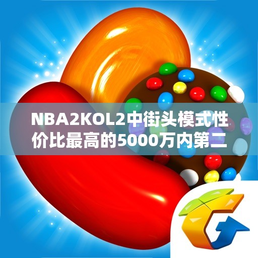 NBA2KOL2中街头模式性价比最高的5000万内第二号位推荐！