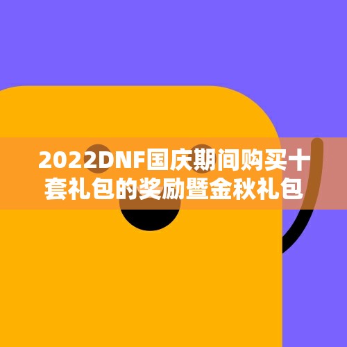 2022DNF国庆期间购买十套礼包的奖励暨金秋礼包详解