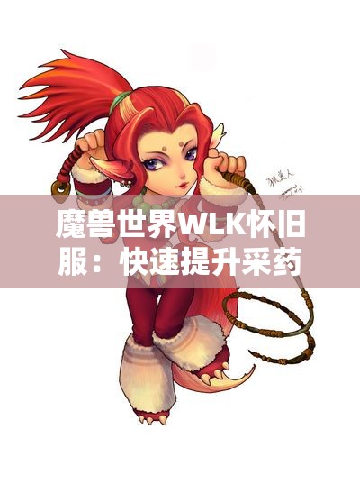 魔兽世界WLK怀旧服：快速提升采药专业至450级的全攻略