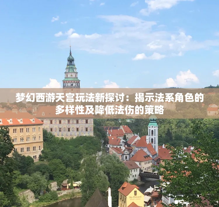 梦幻西游天宫玩法新探讨：揭示法系角色的多样性及降低法伤的策略