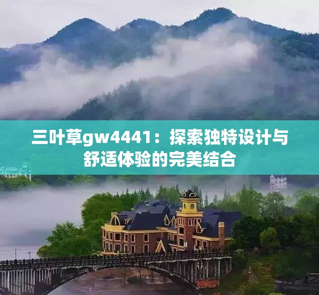 三叶草gw4441：探索独特设计与舒适体验的完美结合