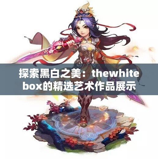 探索黑白之美：thewhitebox的精选艺术作品展示