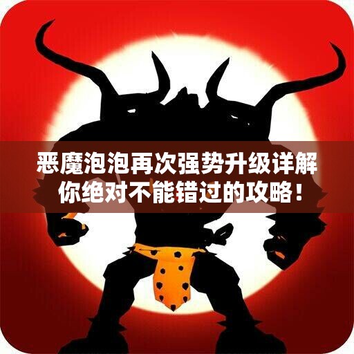 恶魔泡泡再次强势升级详解 你绝对不能错过的攻略！