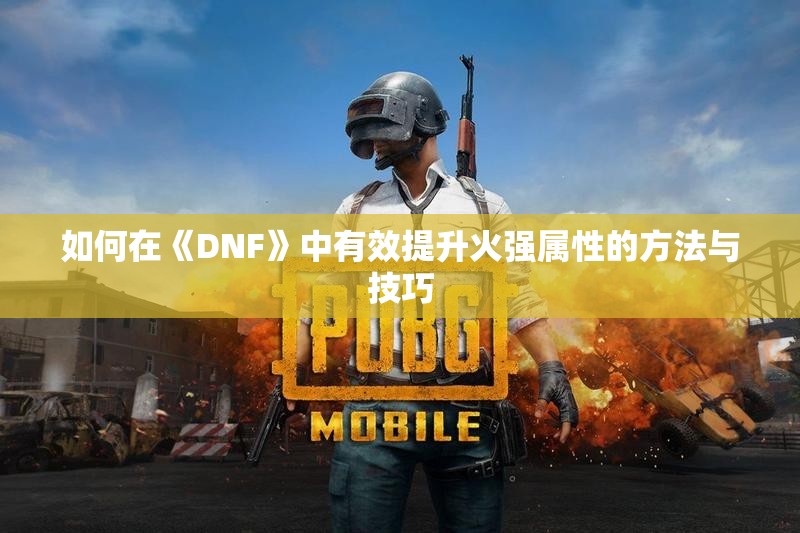 如何在《DNF》中有效提升火强属性的方法与技巧