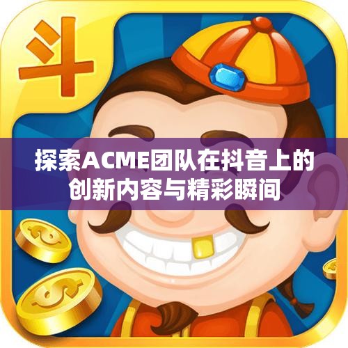 探索ACME团队在抖音上的创新内容与精彩瞬间