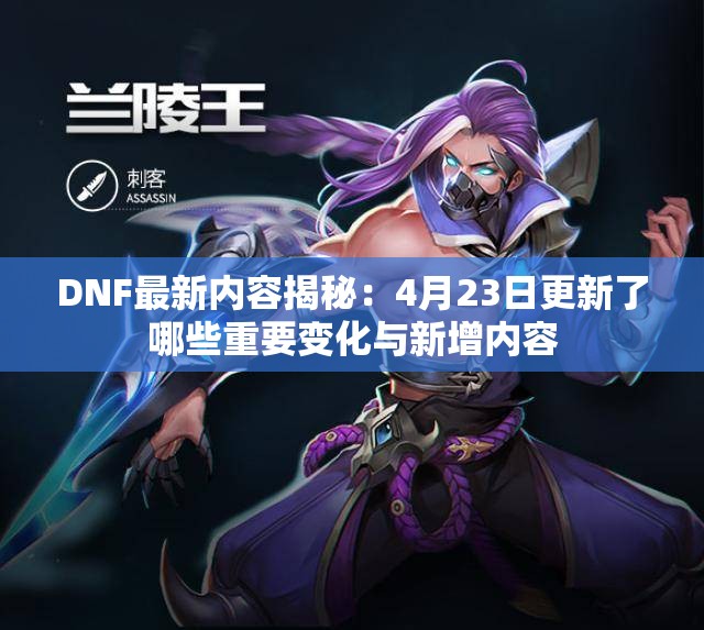 DNF最新内容揭秘：4月23日更新了哪些重要变化与新增内容