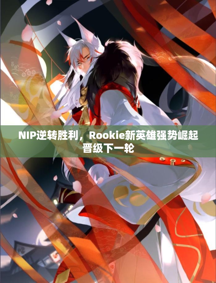 NIP逆转胜利，Rookie新英雄强势崛起晋级下一轮