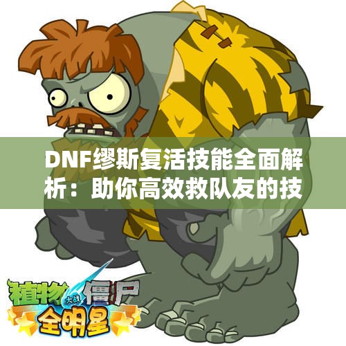 DNF缪斯复活技能全面解析：助你高效救队友的技巧与策略