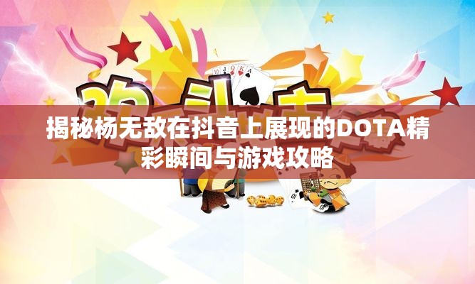 揭秘杨无敌在抖音上展现的DOTA精彩瞬间与游戏攻略