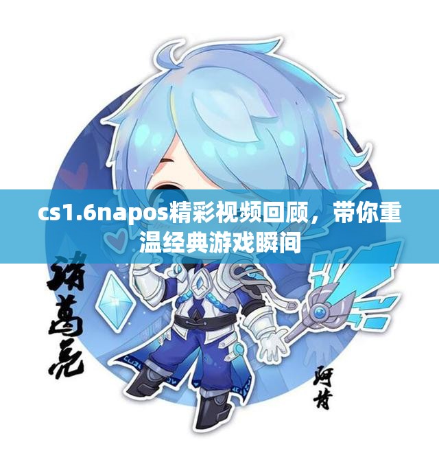 cs1.6napos精彩视频回顾，带你重温经典游戏瞬间