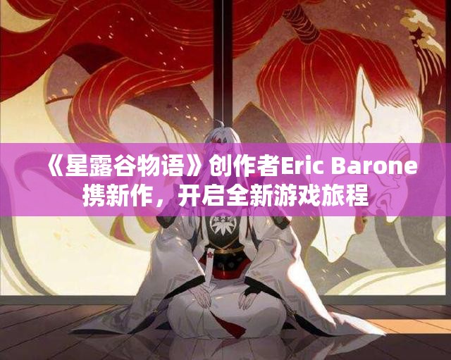 《星露谷物语》创作者Eric Barone携新作，开启全新游戏旅程