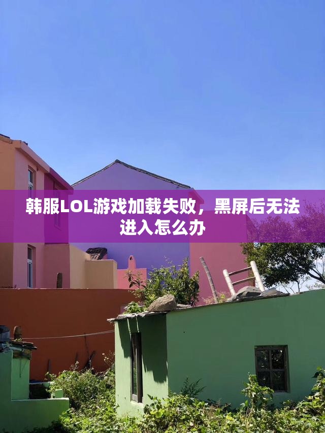 韩服LOL游戏加载失败，黑屏后无法进入怎么办