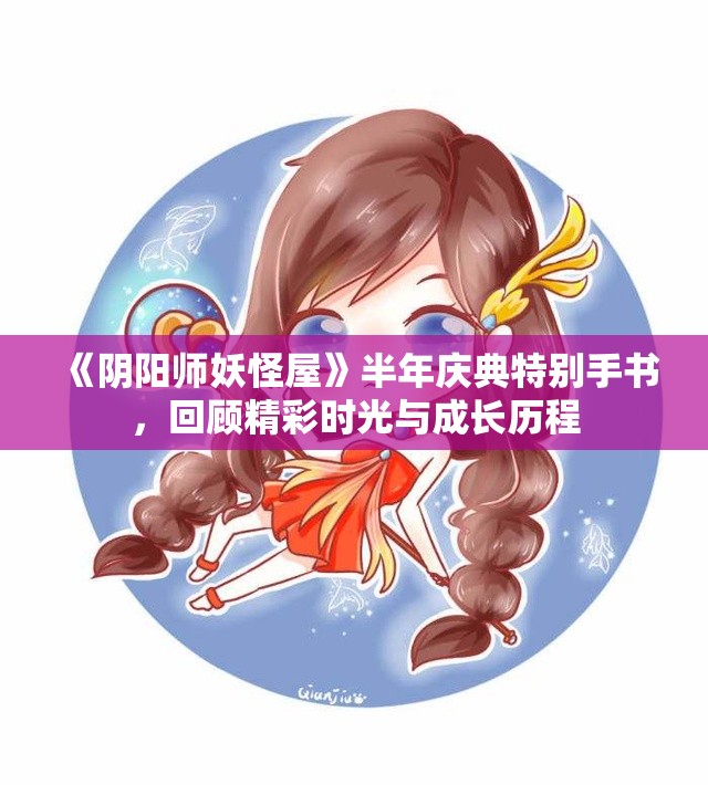 《阴阳师妖怪屋》半年庆典特别手书，回顾精彩时光与成长历程