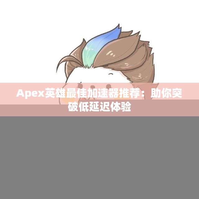 Apex英雄最佳加速器推荐：助你突破低延迟体验