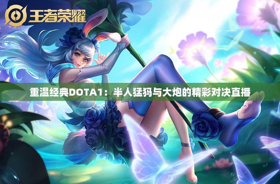 重温经典DOTA1：半人猛犸与大炮的精彩对决直播