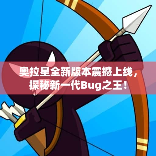 奥拉星全新版本震撼上线，探秘新一代Bug之王！