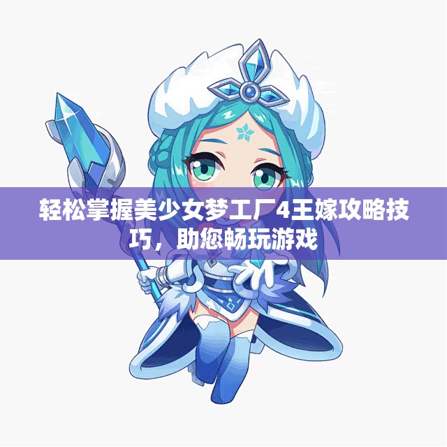 轻松掌握美少女梦工厂4王嫁攻略技巧，助您畅玩游戏